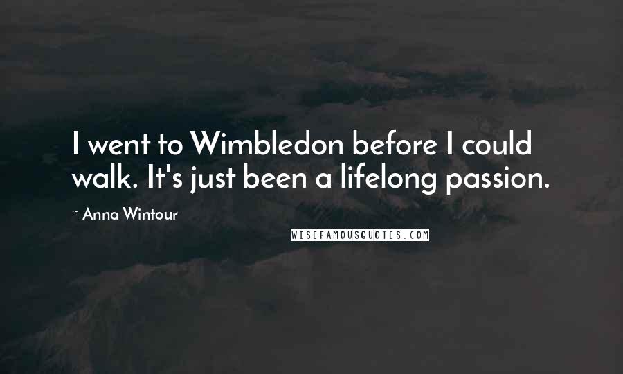 Anna Wintour Quotes: I went to Wimbledon before I could walk. It's just been a lifelong passion.