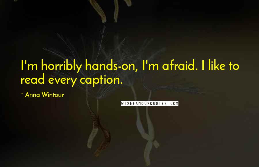 Anna Wintour Quotes: I'm horribly hands-on, I'm afraid. I like to read every caption.