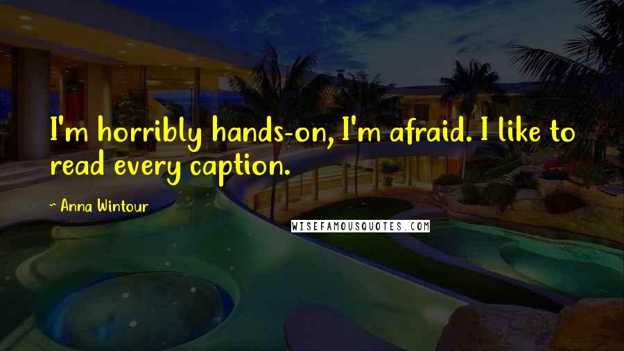 Anna Wintour Quotes: I'm horribly hands-on, I'm afraid. I like to read every caption.