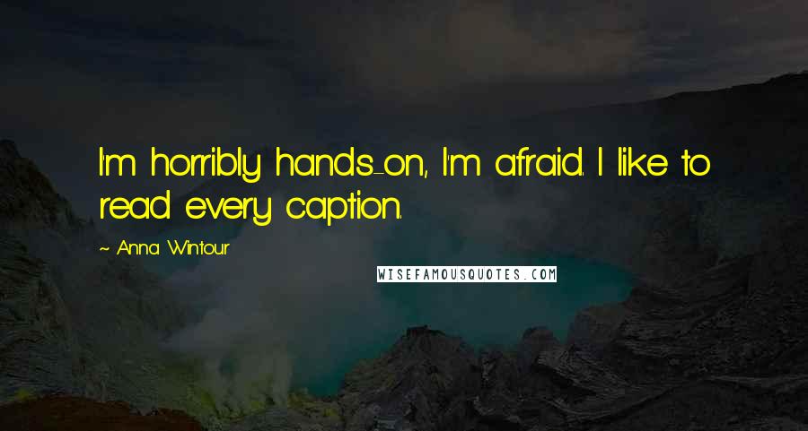 Anna Wintour Quotes: I'm horribly hands-on, I'm afraid. I like to read every caption.