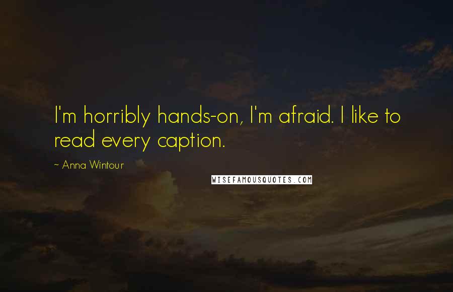 Anna Wintour Quotes: I'm horribly hands-on, I'm afraid. I like to read every caption.