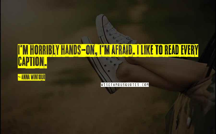 Anna Wintour Quotes: I'm horribly hands-on, I'm afraid. I like to read every caption.