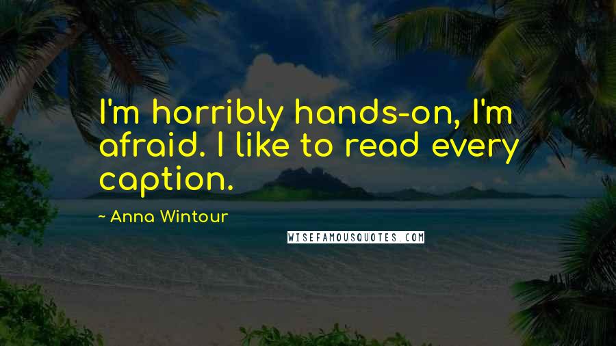 Anna Wintour Quotes: I'm horribly hands-on, I'm afraid. I like to read every caption.
