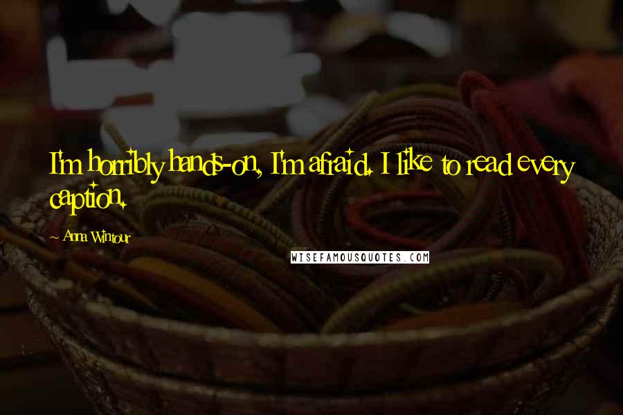 Anna Wintour Quotes: I'm horribly hands-on, I'm afraid. I like to read every caption.