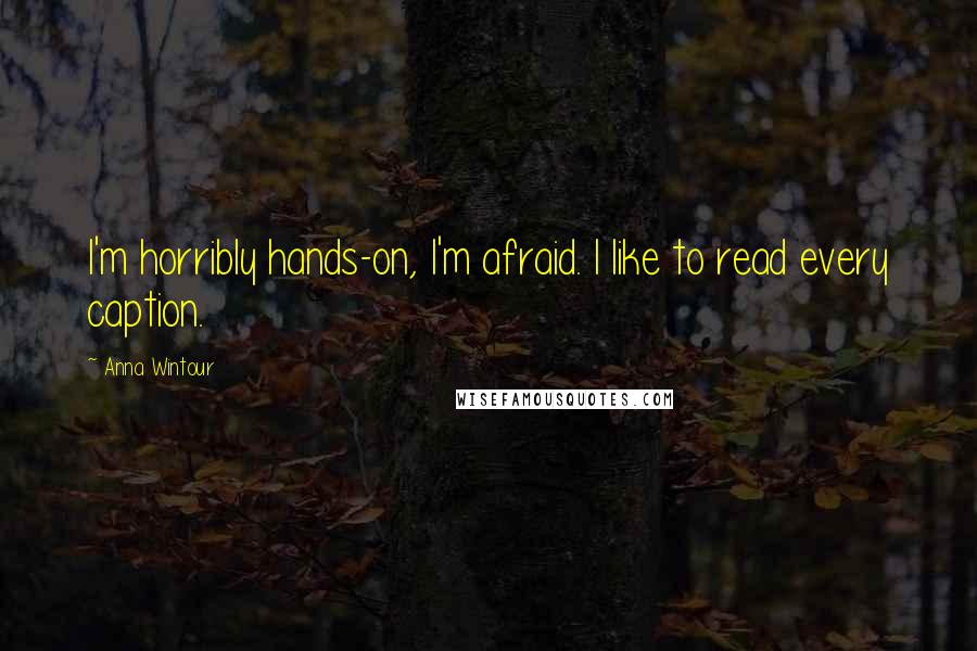 Anna Wintour Quotes: I'm horribly hands-on, I'm afraid. I like to read every caption.