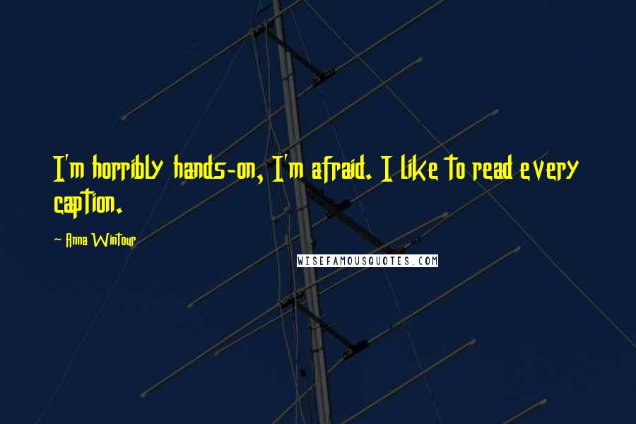 Anna Wintour Quotes: I'm horribly hands-on, I'm afraid. I like to read every caption.