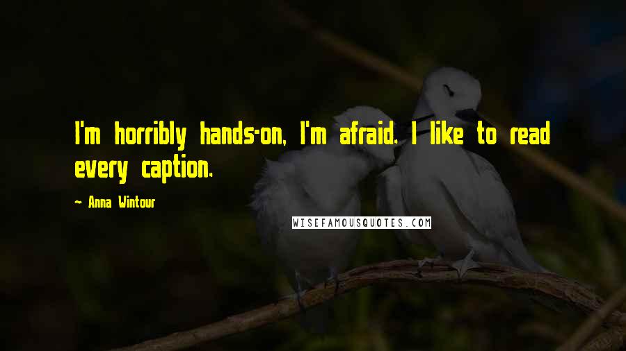 Anna Wintour Quotes: I'm horribly hands-on, I'm afraid. I like to read every caption.