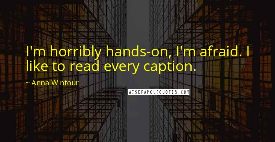 Anna Wintour Quotes: I'm horribly hands-on, I'm afraid. I like to read every caption.