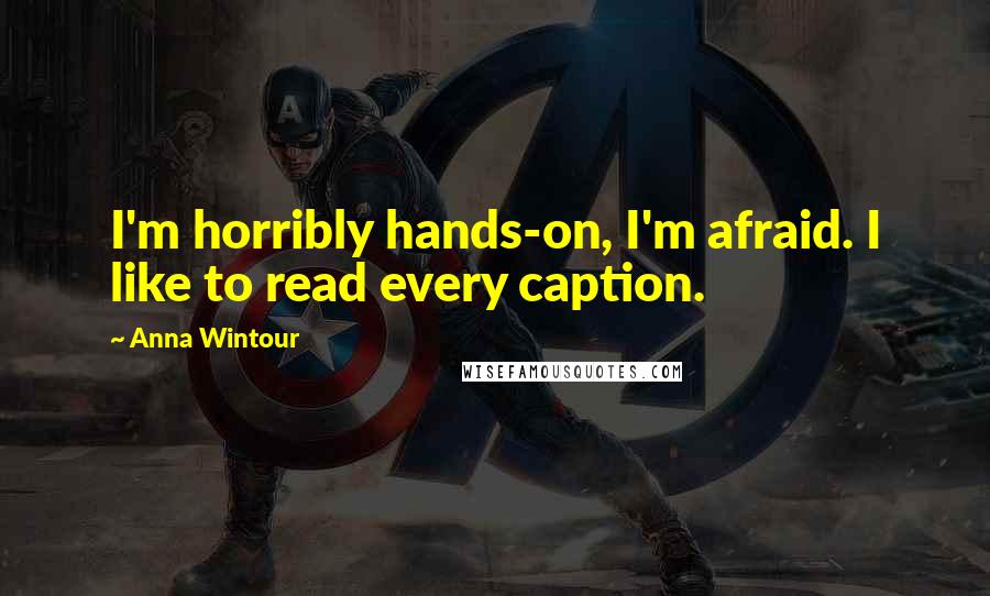 Anna Wintour Quotes: I'm horribly hands-on, I'm afraid. I like to read every caption.