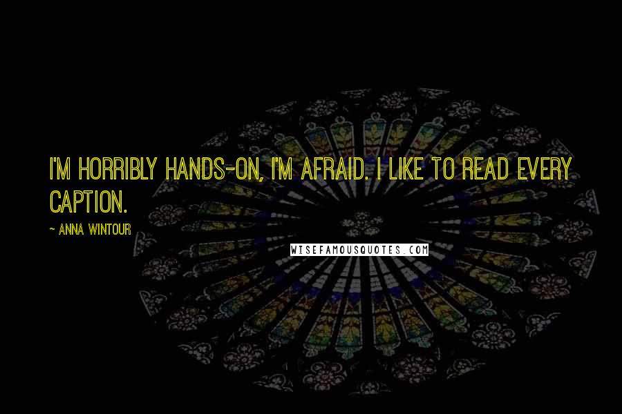 Anna Wintour Quotes: I'm horribly hands-on, I'm afraid. I like to read every caption.