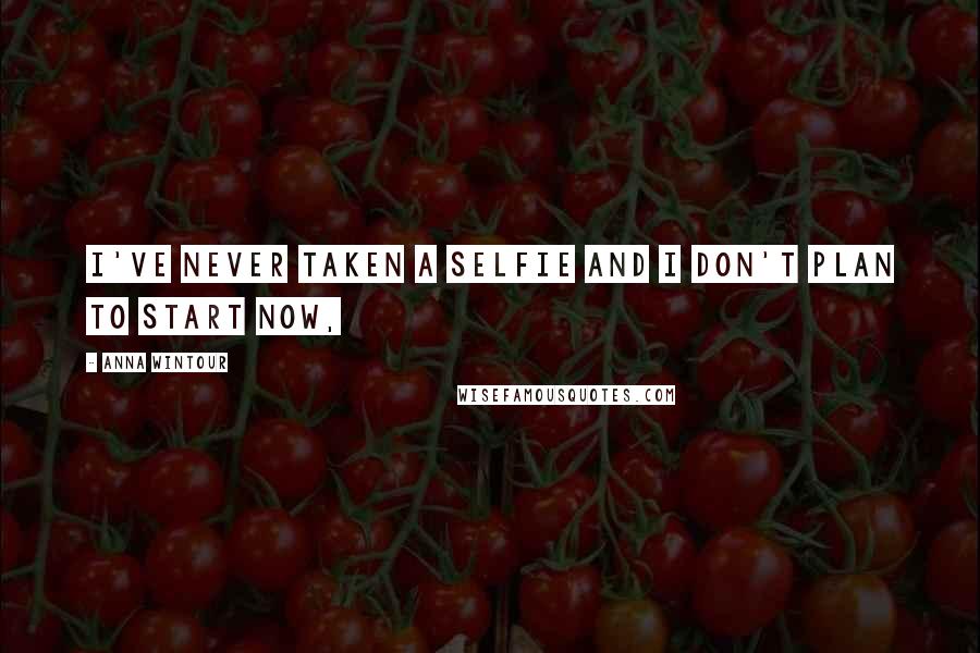 Anna Wintour Quotes: I've never taken a selfie and I don't plan to start now,