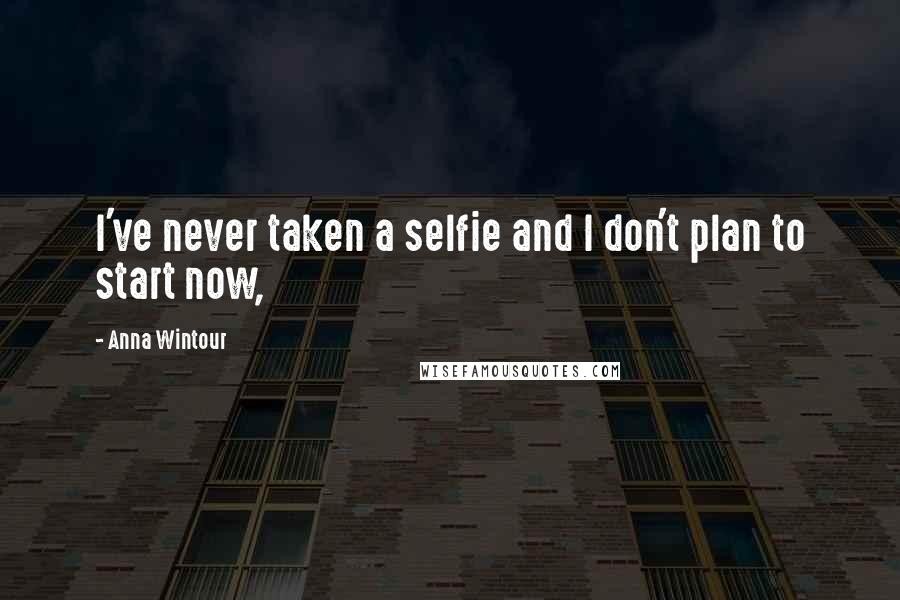 Anna Wintour Quotes: I've never taken a selfie and I don't plan to start now,