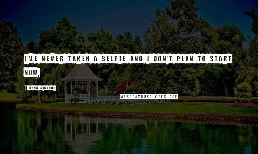 Anna Wintour Quotes: I've never taken a selfie and I don't plan to start now,