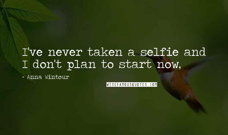 Anna Wintour Quotes: I've never taken a selfie and I don't plan to start now,