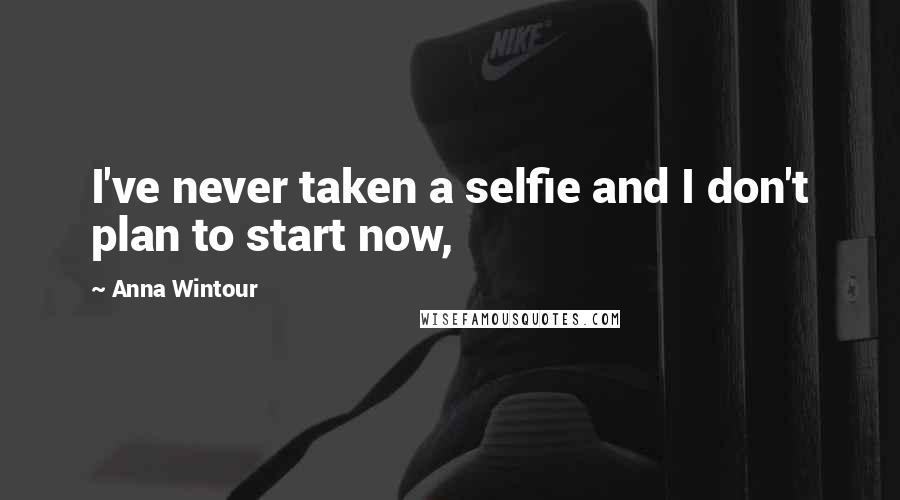 Anna Wintour Quotes: I've never taken a selfie and I don't plan to start now,