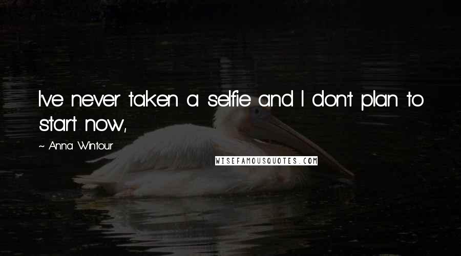 Anna Wintour Quotes: I've never taken a selfie and I don't plan to start now,