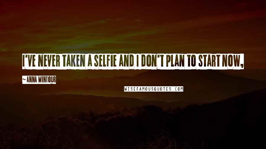 Anna Wintour Quotes: I've never taken a selfie and I don't plan to start now,