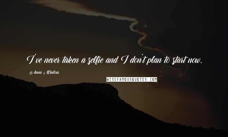 Anna Wintour Quotes: I've never taken a selfie and I don't plan to start now,