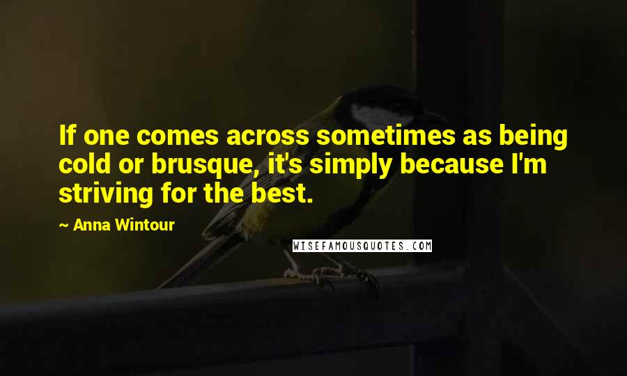Anna Wintour Quotes: If one comes across sometimes as being cold or brusque, it's simply because I'm striving for the best.