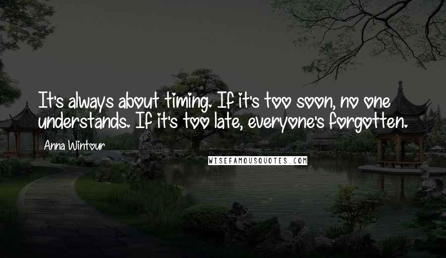 Anna Wintour Quotes: It's always about timing. If it's too soon, no one understands. If it's too late, everyone's forgotten.