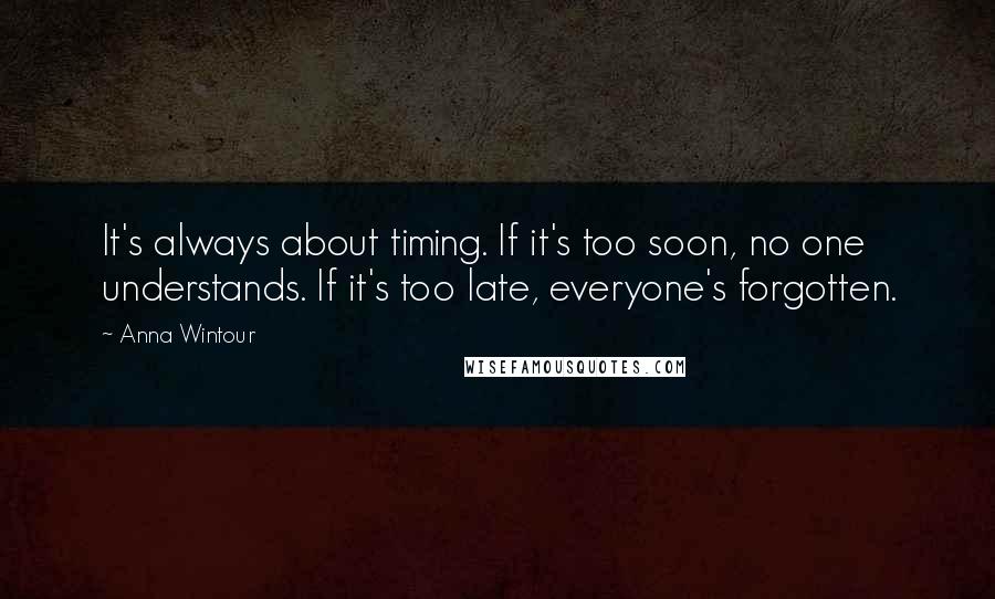 Anna Wintour Quotes: It's always about timing. If it's too soon, no one understands. If it's too late, everyone's forgotten.