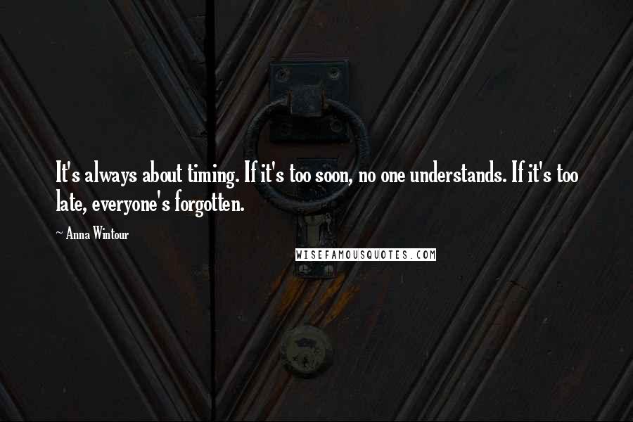 Anna Wintour Quotes: It's always about timing. If it's too soon, no one understands. If it's too late, everyone's forgotten.