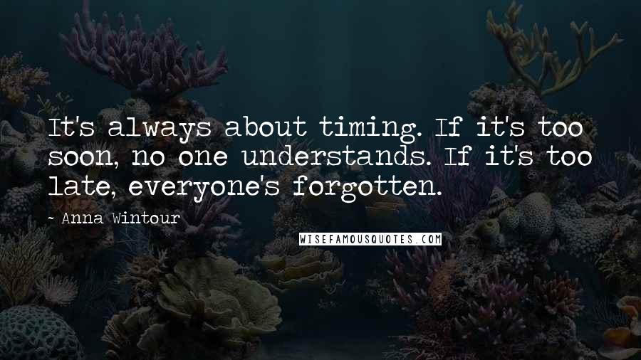 Anna Wintour Quotes: It's always about timing. If it's too soon, no one understands. If it's too late, everyone's forgotten.