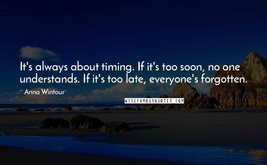 Anna Wintour Quotes: It's always about timing. If it's too soon, no one understands. If it's too late, everyone's forgotten.