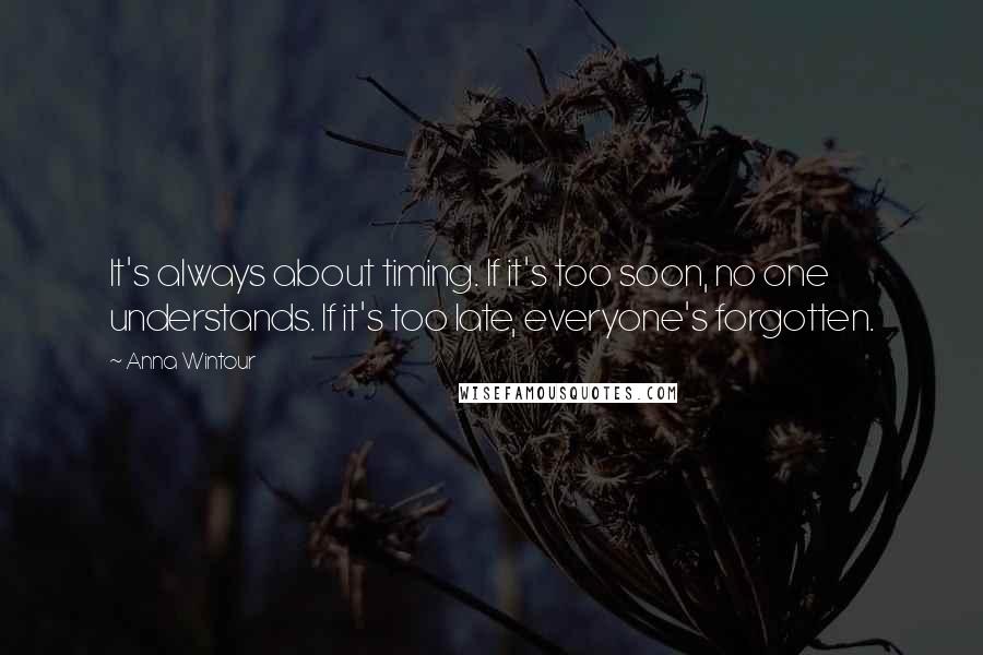 Anna Wintour Quotes: It's always about timing. If it's too soon, no one understands. If it's too late, everyone's forgotten.