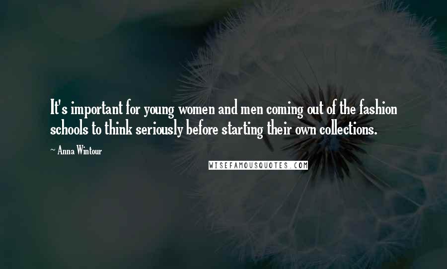 Anna Wintour Quotes: It's important for young women and men coming out of the fashion schools to think seriously before starting their own collections.