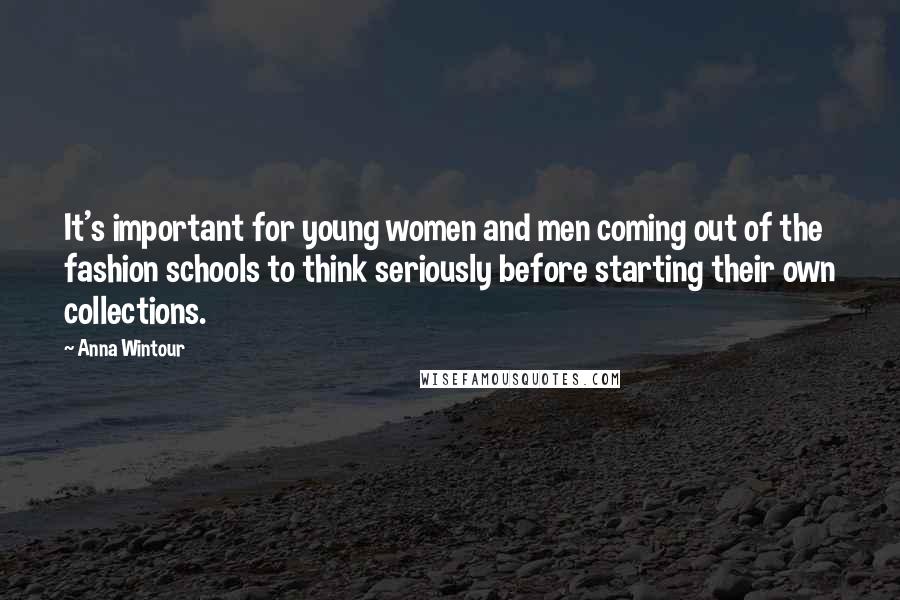 Anna Wintour Quotes: It's important for young women and men coming out of the fashion schools to think seriously before starting their own collections.