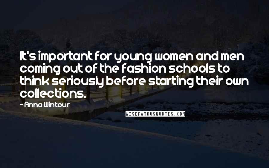 Anna Wintour Quotes: It's important for young women and men coming out of the fashion schools to think seriously before starting their own collections.