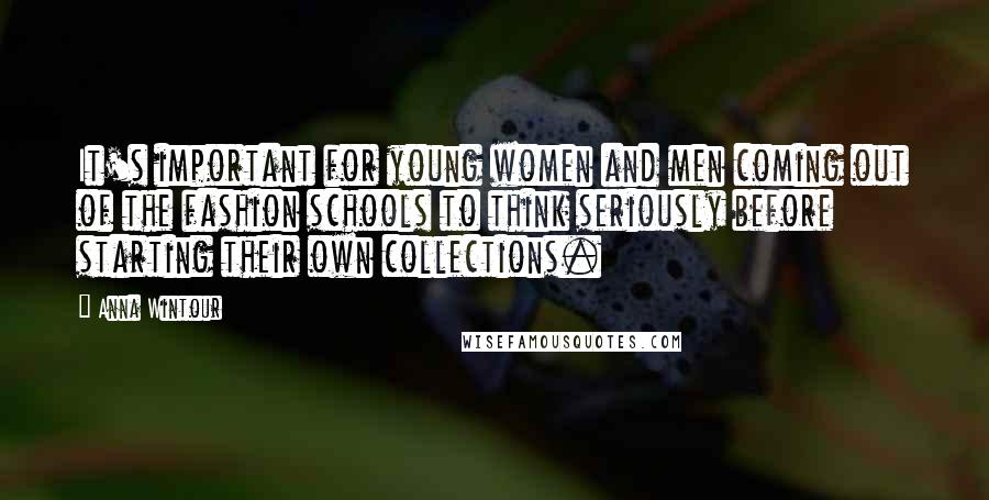 Anna Wintour Quotes: It's important for young women and men coming out of the fashion schools to think seriously before starting their own collections.