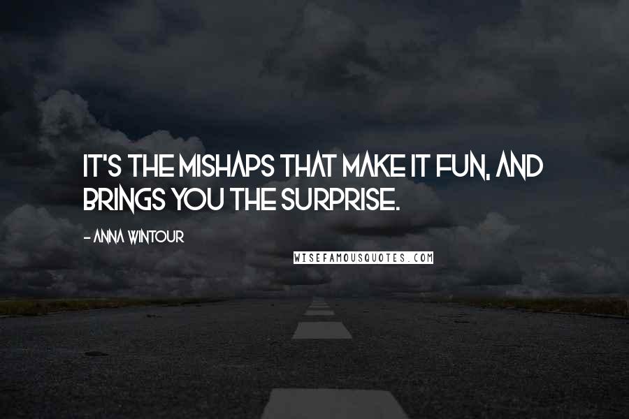 Anna Wintour Quotes: It's the mishaps that make it fun, and brings you the surprise.