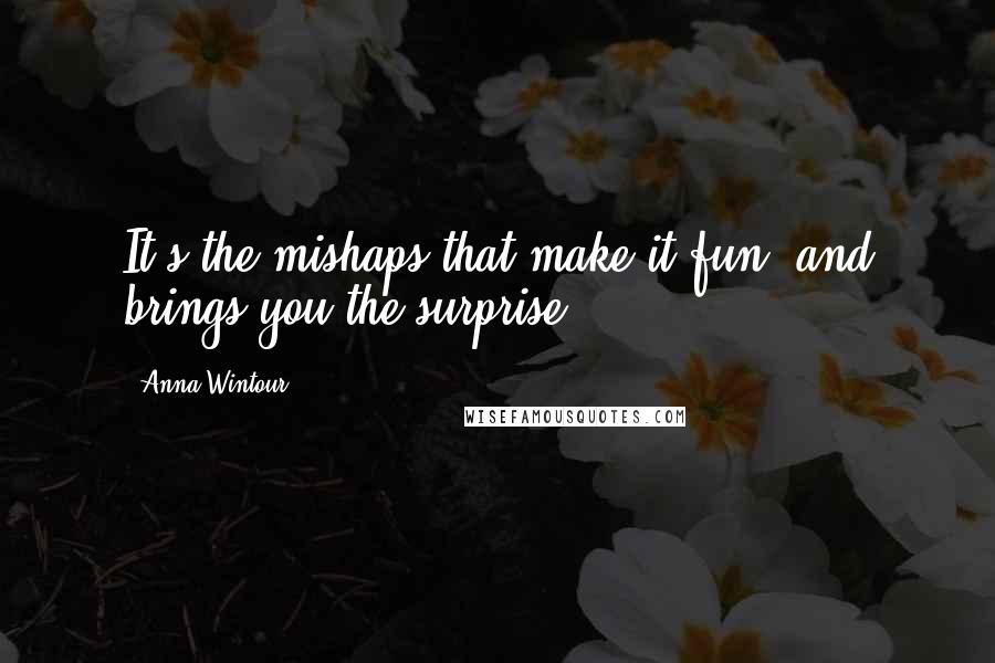 Anna Wintour Quotes: It's the mishaps that make it fun, and brings you the surprise.