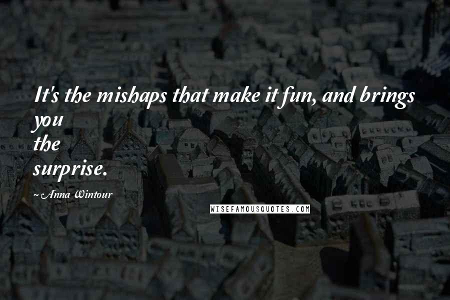 Anna Wintour Quotes: It's the mishaps that make it fun, and brings you the surprise.