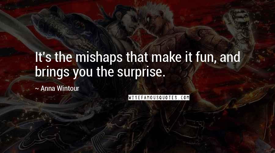 Anna Wintour Quotes: It's the mishaps that make it fun, and brings you the surprise.