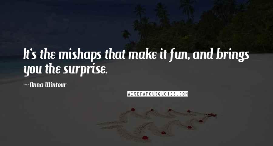 Anna Wintour Quotes: It's the mishaps that make it fun, and brings you the surprise.