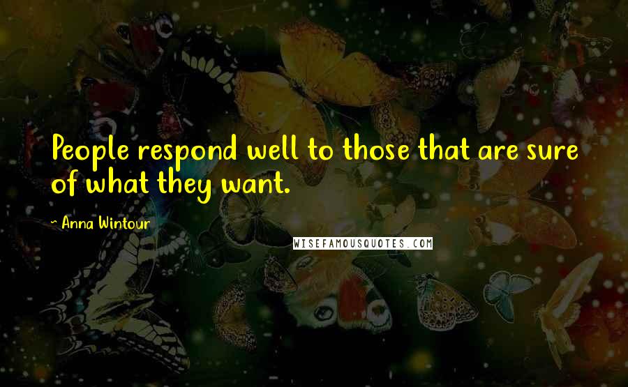 Anna Wintour Quotes: People respond well to those that are sure of what they want.