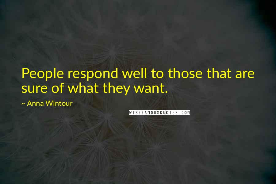 Anna Wintour Quotes: People respond well to those that are sure of what they want.