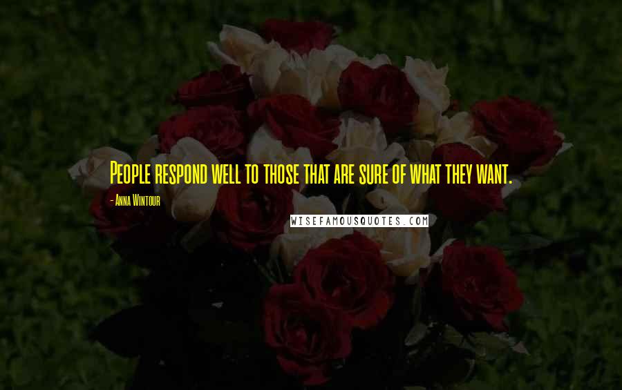 Anna Wintour Quotes: People respond well to those that are sure of what they want.