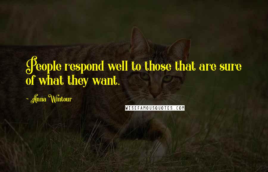 Anna Wintour Quotes: People respond well to those that are sure of what they want.