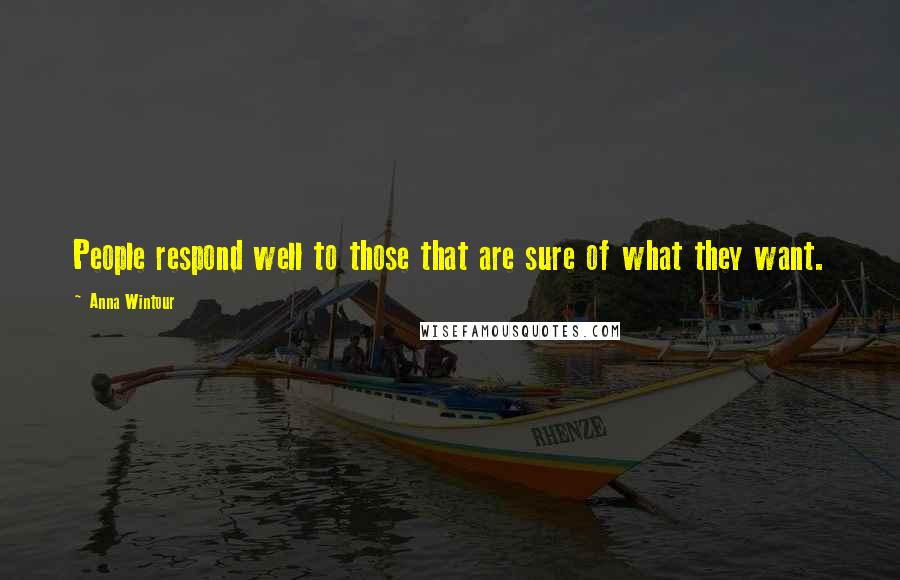 Anna Wintour Quotes: People respond well to those that are sure of what they want.
