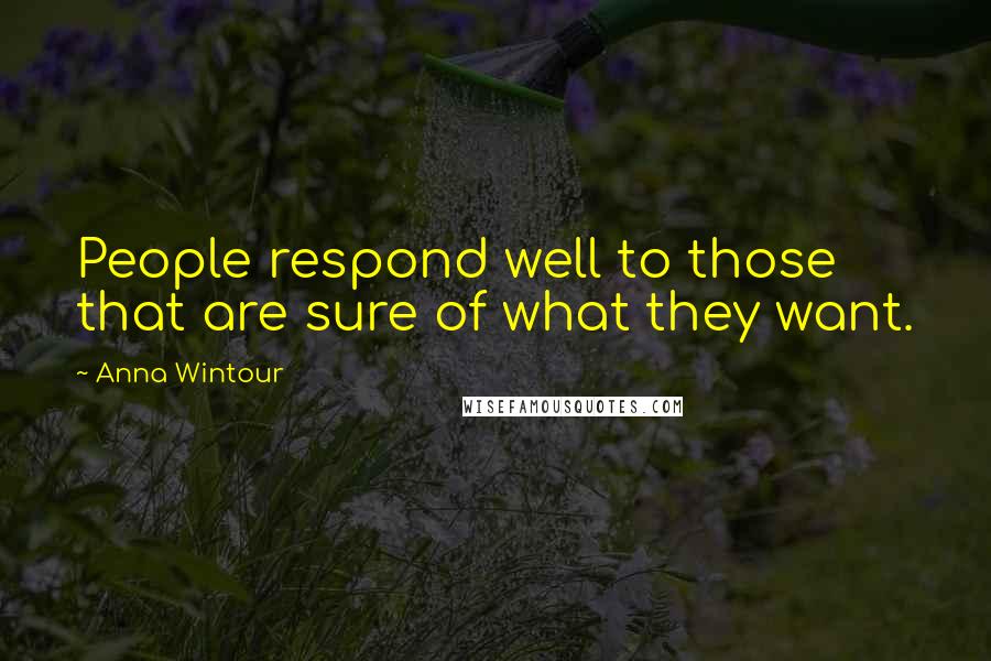 Anna Wintour Quotes: People respond well to those that are sure of what they want.