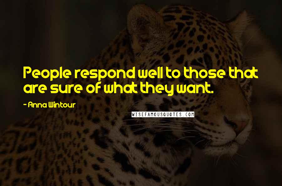 Anna Wintour Quotes: People respond well to those that are sure of what they want.
