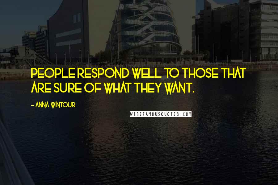 Anna Wintour Quotes: People respond well to those that are sure of what they want.