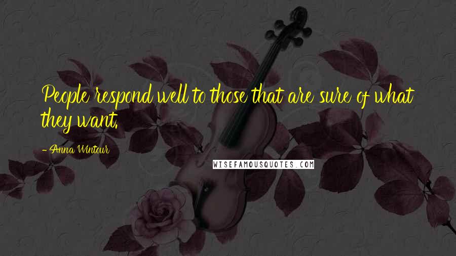 Anna Wintour Quotes: People respond well to those that are sure of what they want.