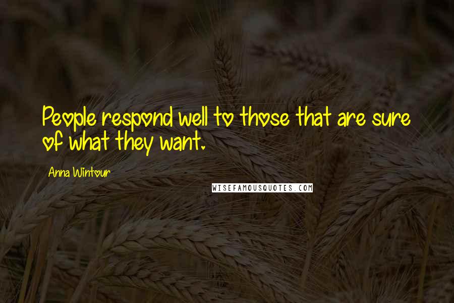 Anna Wintour Quotes: People respond well to those that are sure of what they want.