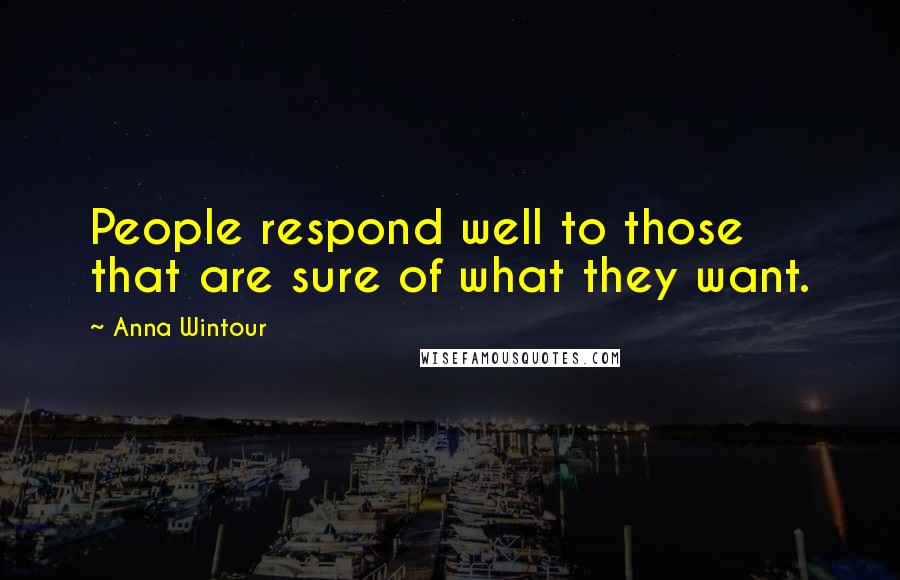 Anna Wintour Quotes: People respond well to those that are sure of what they want.
