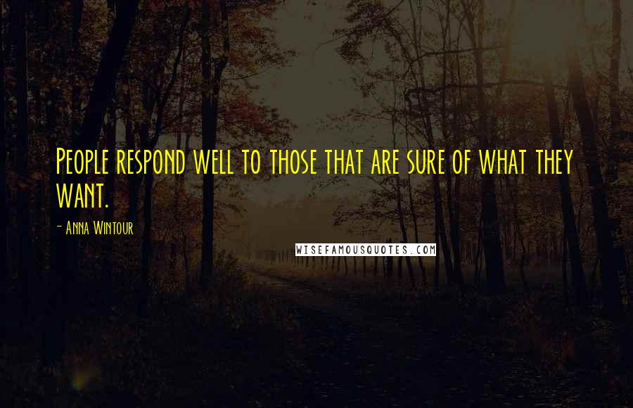 Anna Wintour Quotes: People respond well to those that are sure of what they want.